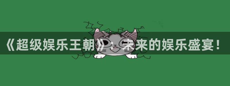 888贵宾会官网：《超级娱乐王朝》：未来的娱乐盛宴！