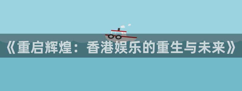 888贵宾会官网：《重启辉煌：香港娱乐的重生与未来》