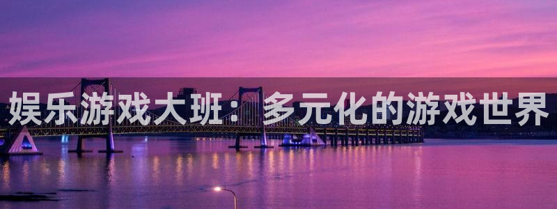 888贵宾会官网：娱乐游戏大班：多元化的游戏世界